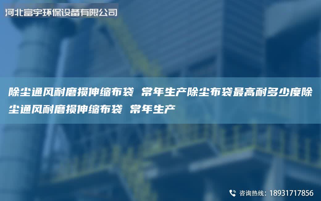 除塵通風(fēng)耐磨損伸縮布袋 常年生產(chǎn)除塵布袋最高耐多少度除塵通風(fēng)耐磨損伸縮布袋 常年生產(chǎn)
