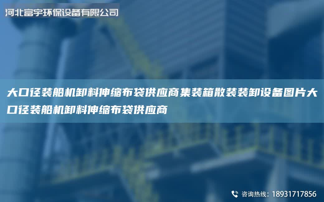 大口徑裝船機(jī)卸料伸縮布袋供應(yīng)商集裝箱散裝裝卸設(shè)備圖片大口徑裝船機(jī)卸料伸縮布袋供應(yīng)商