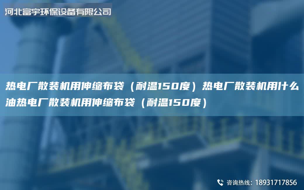 熱電廠散裝機用伸縮布袋（耐溫150度）熱電廠散裝機用什么油熱電廠散裝機用伸縮布袋（耐溫150度）