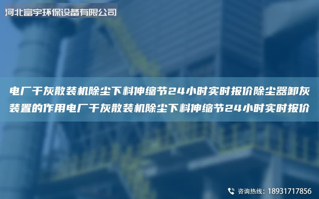 電廠干灰散裝機除塵下料伸縮節24小時實時報價除塵器卸灰裝置的作用電廠干灰散裝機除塵下料伸縮節24小時實時報價