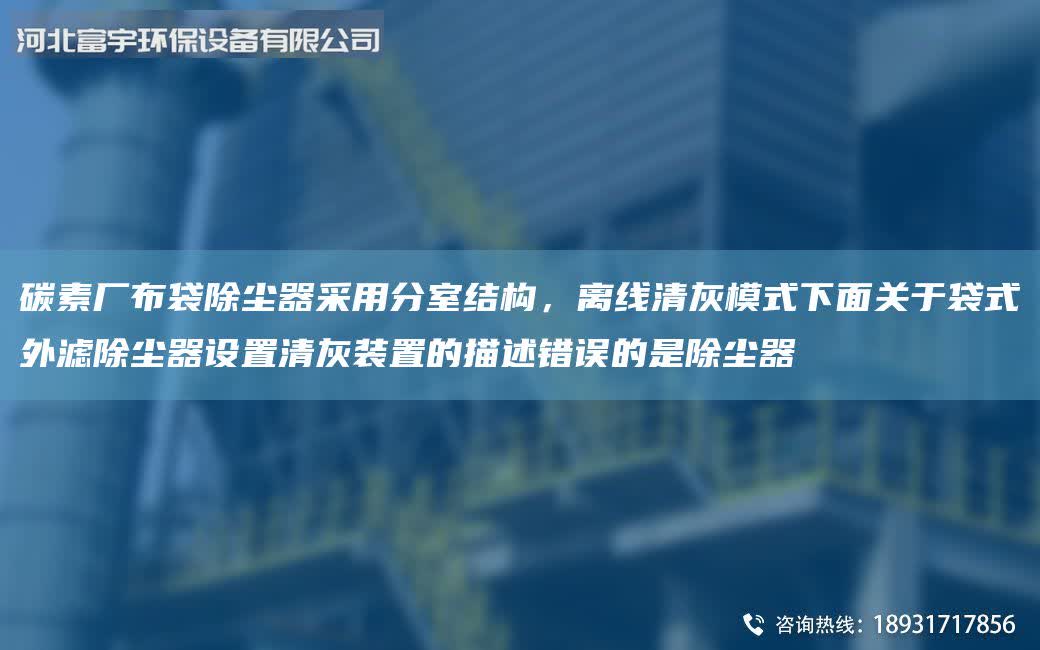 碳素廠布袋除塵器采用分室結構，離線清灰模式下面關于袋式外濾除塵器設置清灰裝置的描述錯誤的是除塵器