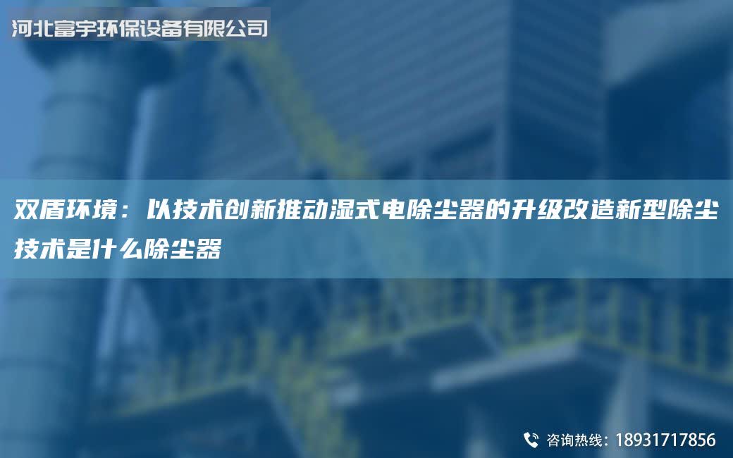 雙盾環境:以技術創新推動濕式電除塵器的升級改造新型除塵技術是什么除塵器