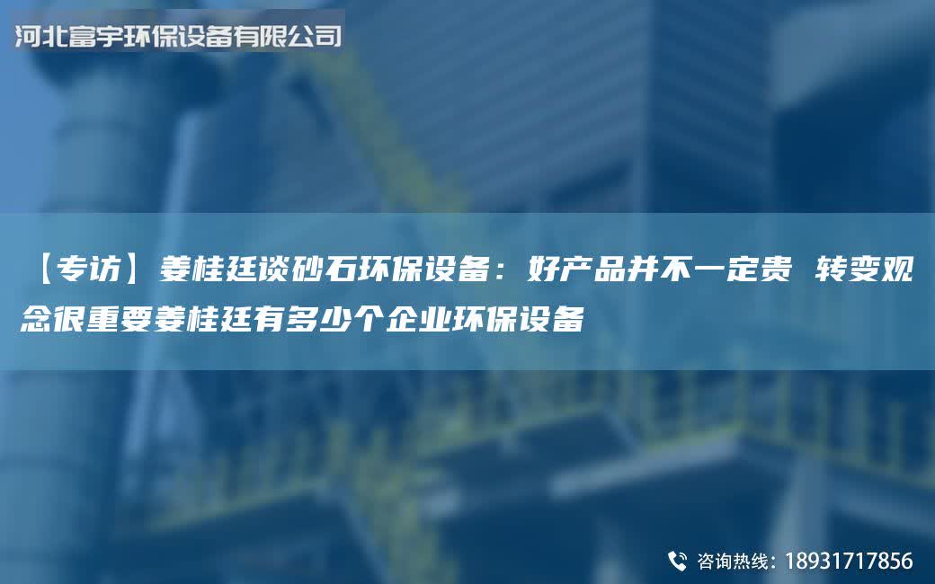 【專訪】姜桂廷談砂石環(huán)保設(shè)備:好產(chǎn)品并不一定貴 轉(zhuǎn)變觀念很重要姜桂廷有多少個(gè)企業(yè)環(huán)保設(shè)備
