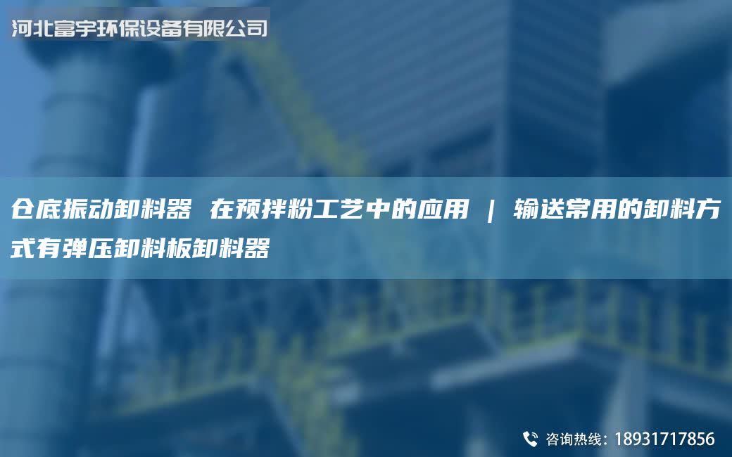 倉底振動卸料器 在預(yù)拌粉工藝中的應(yīng)用 | 輸送常用的卸料方式有彈壓卸料板卸料器
