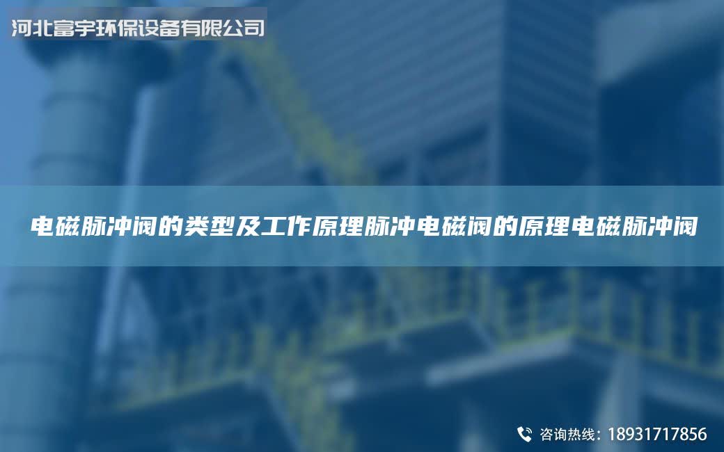 電磁脈沖閥的類型及工作原理脈沖電磁閥的原理電磁脈沖閥
