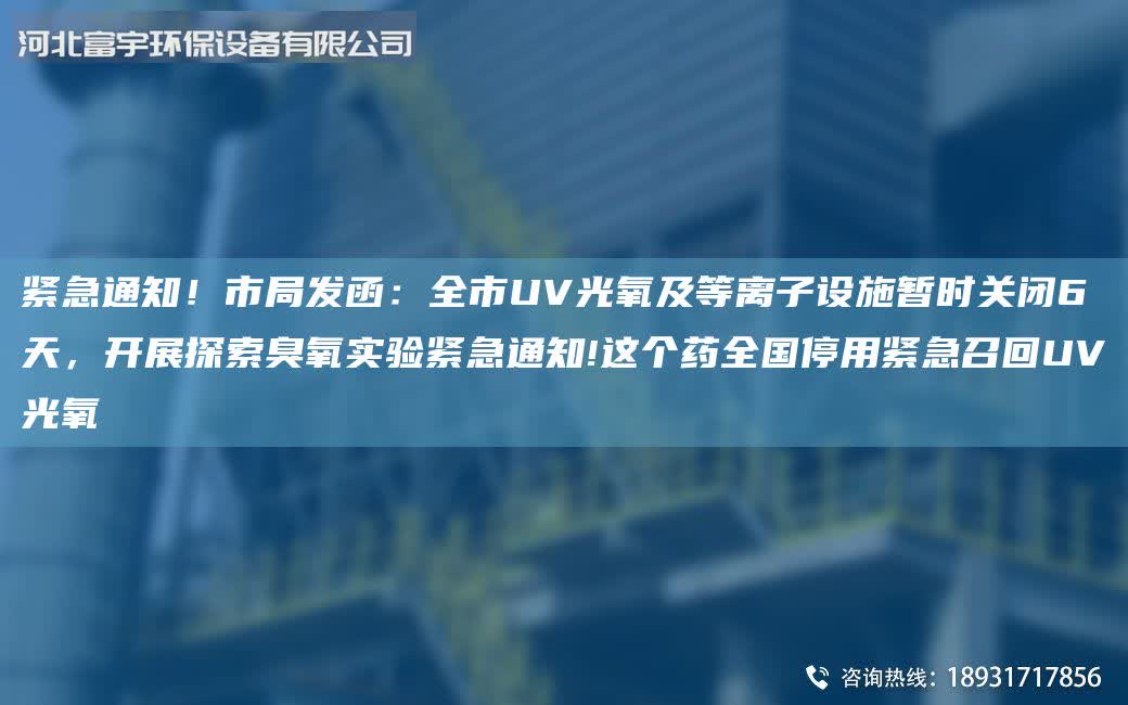 緊急通知！市Ju發函：全市UV光氧及等離子設施暫時關閉6天，開展探索臭氧實驗緊急通知!這個藥全G停用緊急召回UV光氧
