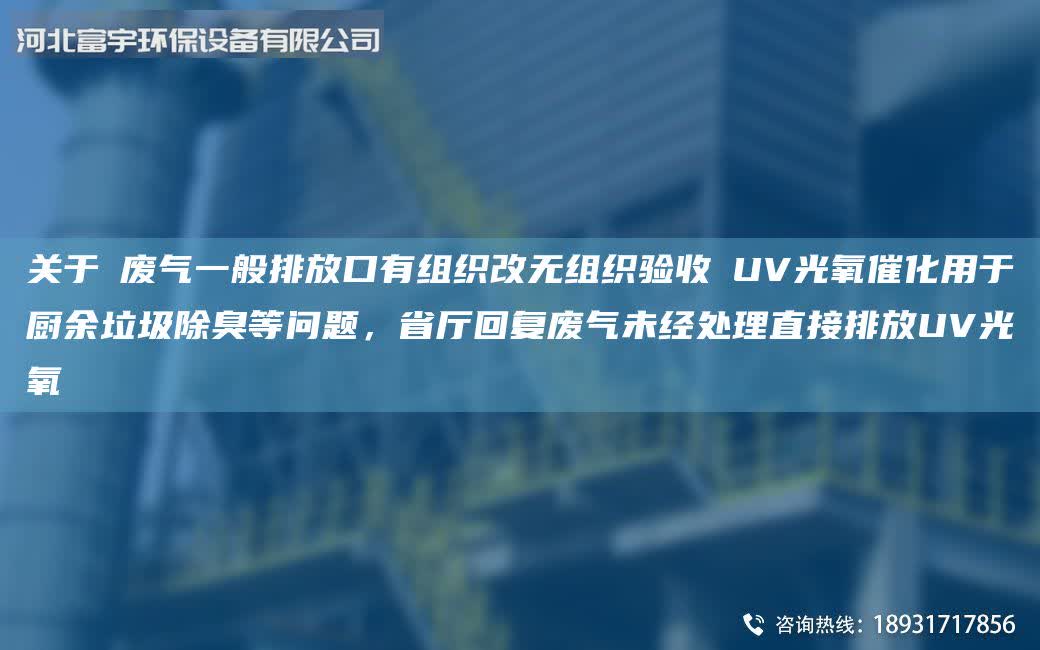 關于①廢氣一般排放口有組織改無組織驗收②UV光氧催化用于廚余垃圾除臭等問題，省廳回復廢氣未經處理直接排放UV光氧