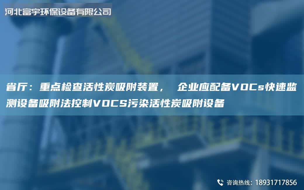 省廳：重點檢查活性炭吸附裝置， 企業應配備VOCs快速監測設備吸附法控制VOCS污染活性炭吸附設備