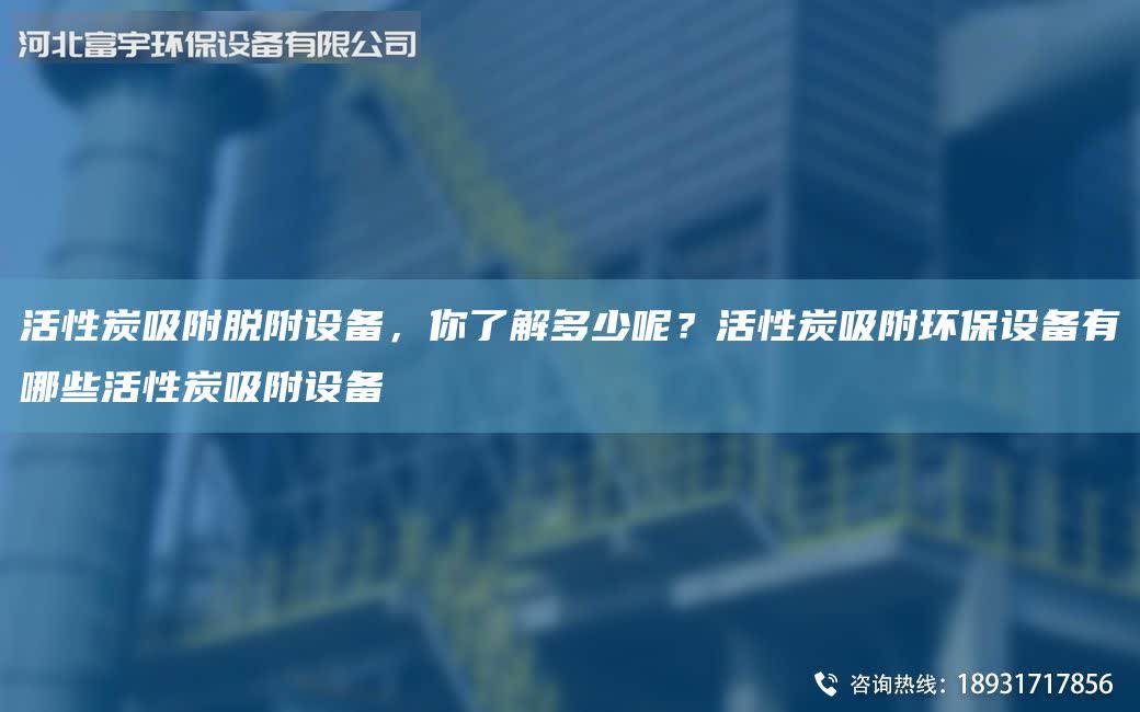 活性炭吸附脫附設備，你了解多少呢？活性炭吸附環保設備有哪些活性炭吸附設備