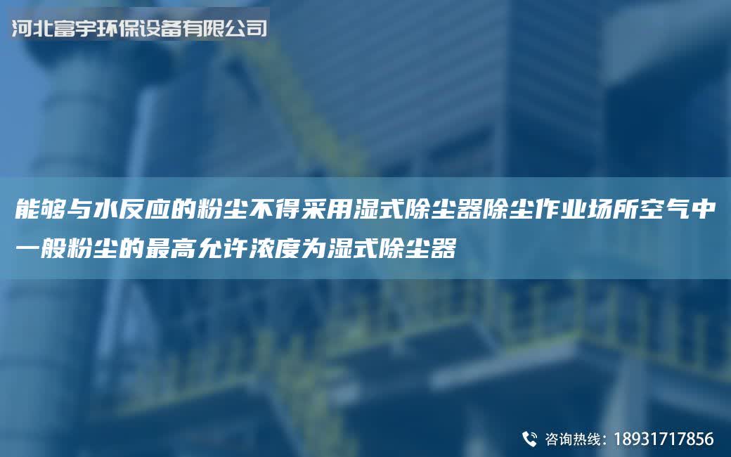 能夠與水反應的粉塵不得采用濕式除塵器除塵作業場所空氣中一般粉塵的最高允許濃度為濕式除塵器