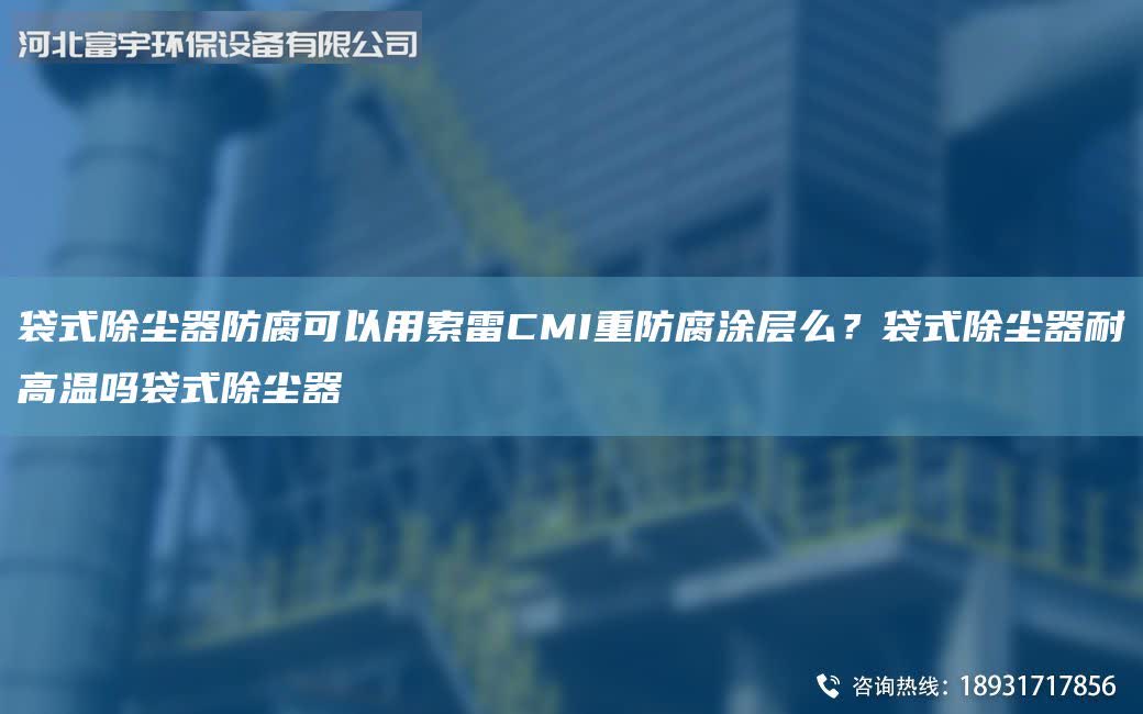 袋式除塵器防腐可以用索雷CMI重防腐涂層么？袋式除塵器耐高溫嗎袋式除塵器