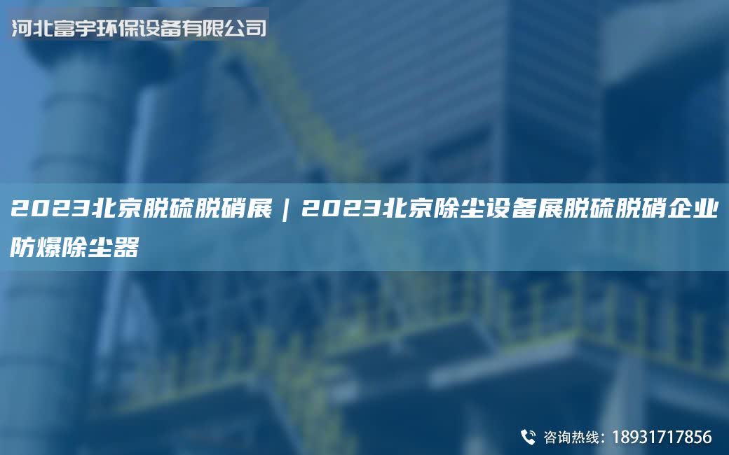 2023北京脫硫脫硝展｜2023北京除塵設備展脫硫脫硝企業(yè)防爆除塵器