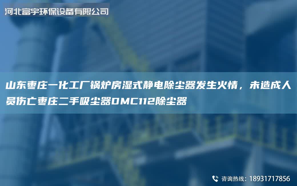 山東棗莊一化工廠鍋爐房濕式靜電除塵器發生火情，未造成人員傷亡棗莊二手吸塵器DMC112除塵器