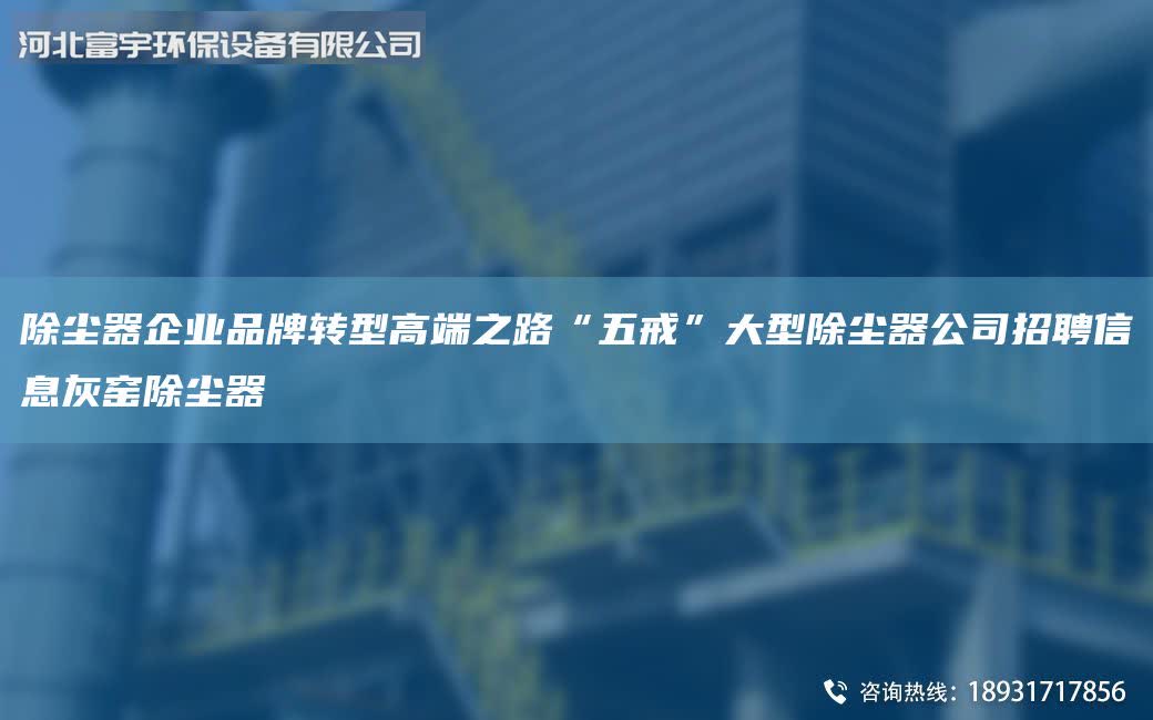 除塵器企業(yè)PinPai轉(zhuǎn)型高端之路“五戒”大型除塵器公司招聘信息灰窯除塵器