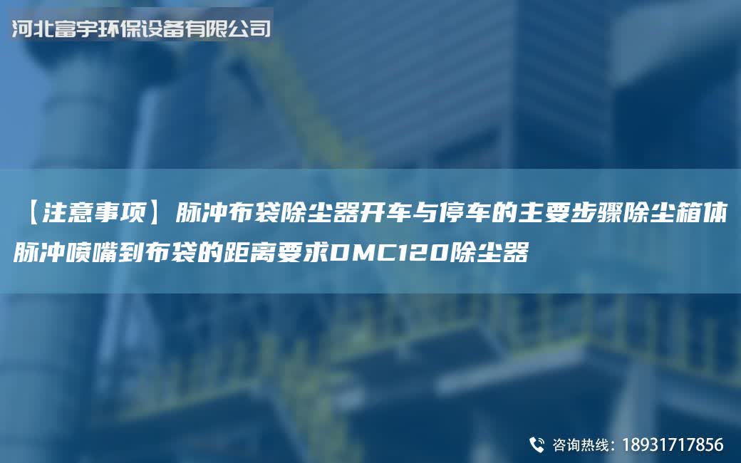 【注意事項】脈沖布袋除塵器開車與停車的主要步驟除塵箱體脈沖噴嘴到布袋的距離要求DMC120除塵器