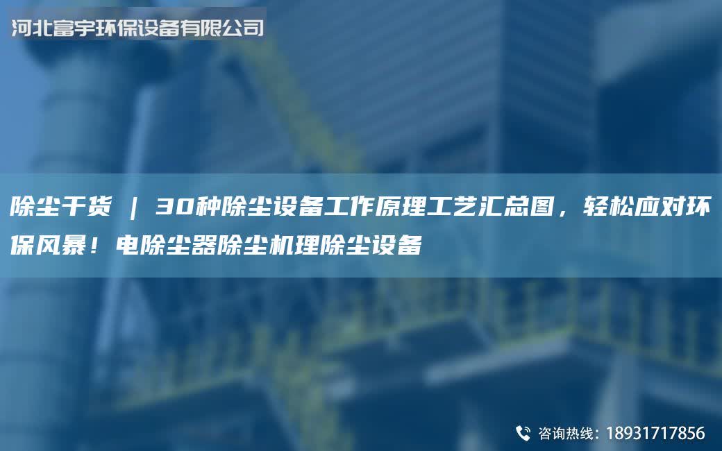 除塵干貨 | 30種除塵設(shè)備工作原理工藝匯總圖，輕松應(yīng)對(duì)環(huán)保風(fēng)暴！電除塵器除塵機(jī)理除塵設(shè)備