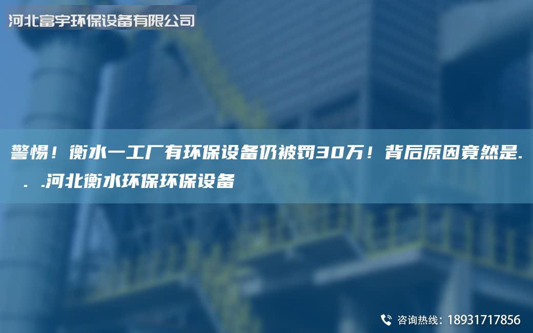 警惕！衡水一工廠有環保設備仍被罰30萬！背后原因竟然是. . .河北衡水環保環保設備