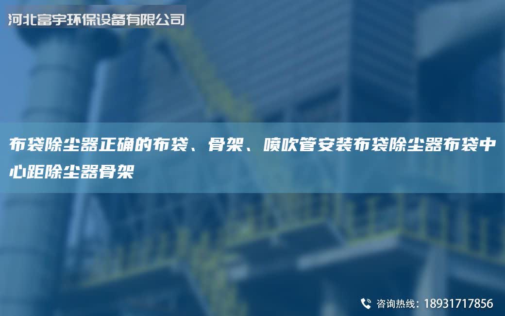 布袋除塵器正確的布袋、骨架、噴吹管安裝布袋除塵器布袋中心距除塵器骨架