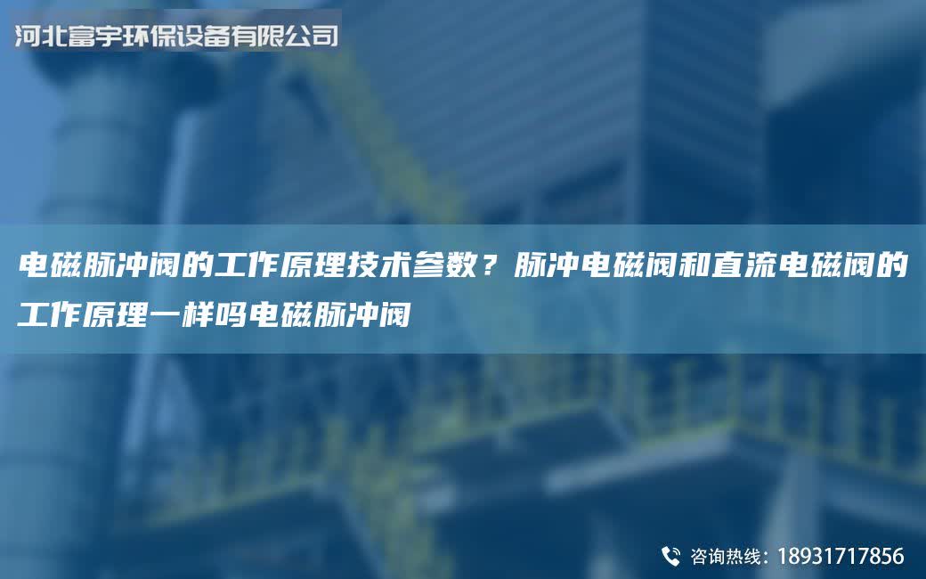 電磁脈沖閥的工作原理技術參數？脈沖電磁閥和直流電磁閥的工作原理一樣嗎電磁脈沖閥