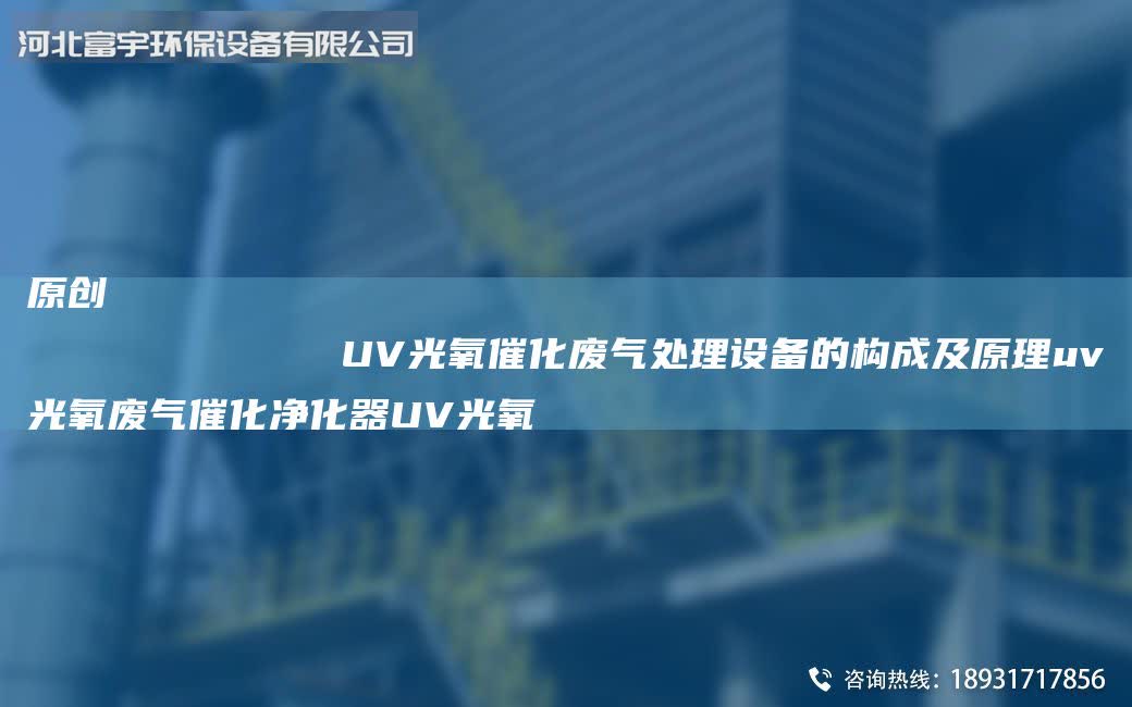 原創(chuàng)
            UV光氧催化廢氣處理設備的構成及原理uv光氧廢氣催化凈化器UV光氧