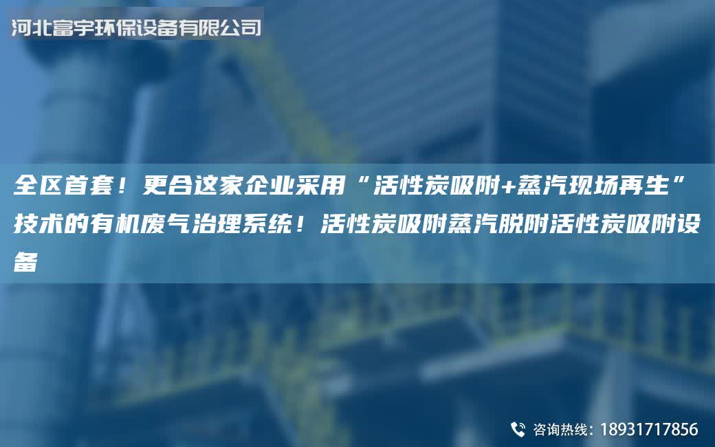 全區(qū)首套！更合這家企業(yè)采用“活性炭吸附+蒸汽現(xiàn)場再生”技術(shù)的有機(jī)廢氣治理系統(tǒng)！活性炭吸附蒸汽脫附活性炭吸附設(shè)備