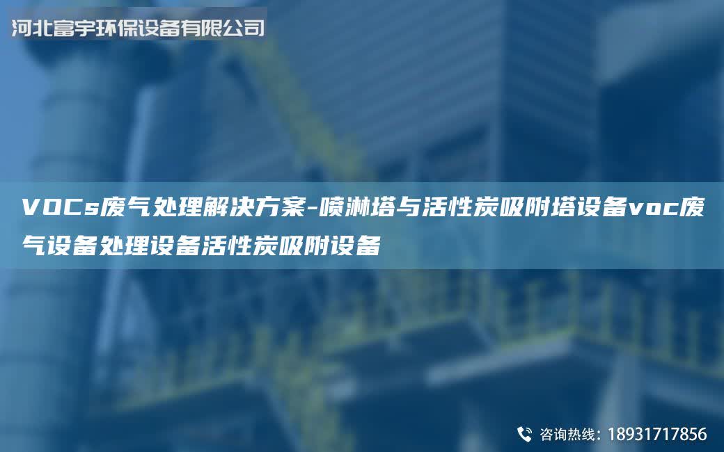 VOCs廢氣處理解決方案-噴淋塔與活性炭吸附塔設備voc廢氣設備處理設備活性炭吸附設備