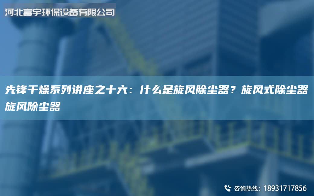 先鋒干燥系列講座之十六：什么是旋風除塵器？旋風式除塵器旋風除塵器