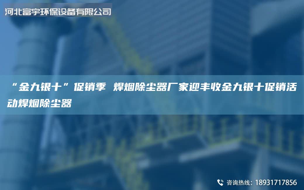 “金九銀十”促銷季 焊煙除塵器廠家迎豐收金九銀十促銷活動焊煙除塵器