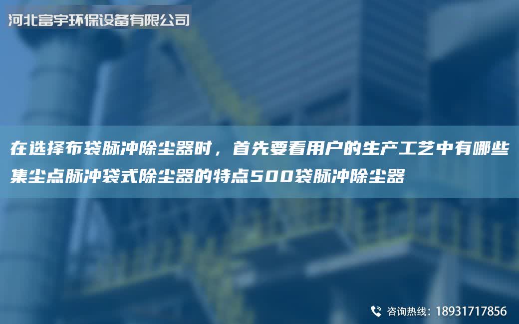在選擇布袋脈沖除塵器時(shí)，首先要看用戶的生產(chǎn)工藝中有哪些集塵點(diǎn)脈沖袋式除塵器的特點(diǎn)500袋脈沖除塵器