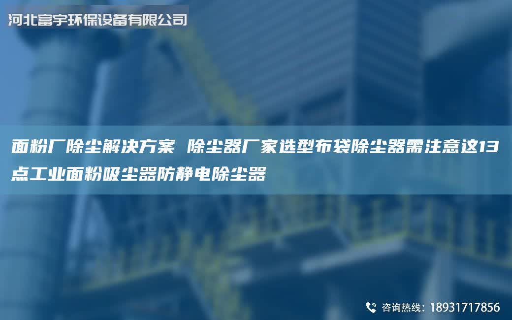 面粉廠除塵解決方案 除塵器廠家選型布袋除塵器需注意這13點(diǎn)工業(yè)面粉吸塵器防靜電除塵器