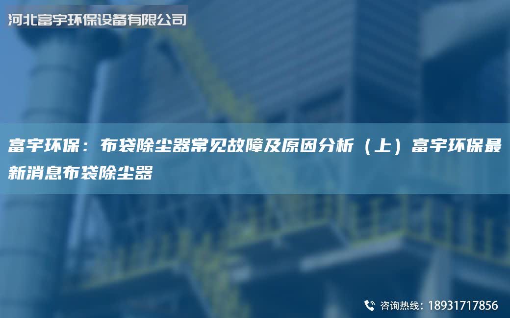 富宇環(huán)保：布袋除塵器常見故障及原因分析（上）富宇環(huán)保最新消息布袋除塵器