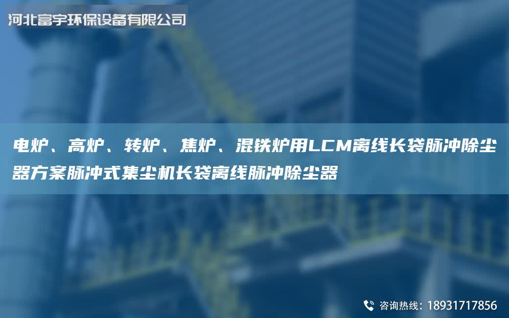 電爐、高爐、轉爐、焦爐、混鐵爐用LCM離線長袋脈沖除塵器方案脈沖式集塵機長袋離線脈沖除塵器