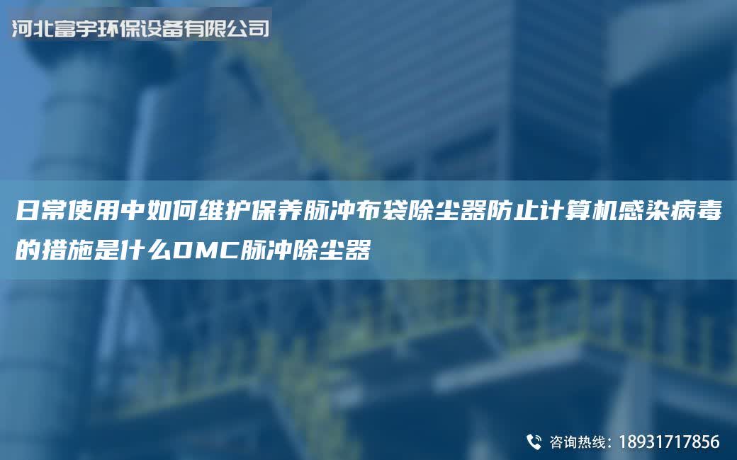 日常使用中如何維護保養脈沖布袋除塵器防止計算機感染病毒的措施是什么DMC脈沖除塵器
