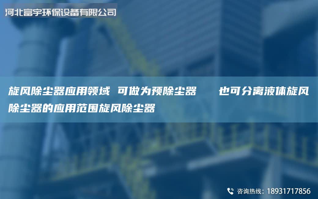 旋風除塵器應用領域 可做為預除塵器   也可分離液體旋風除塵器的應用范圍旋風除塵器