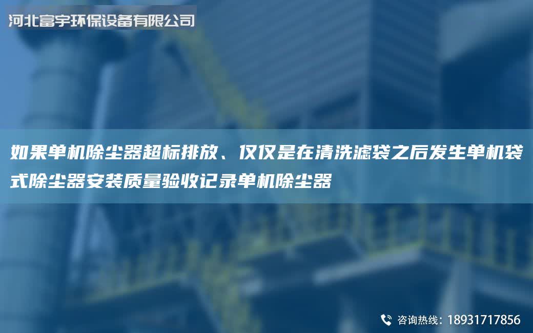 如果單機除塵器超標排放、僅僅是在清洗濾袋之后發生單機袋式除塵器安裝質量驗收記錄單機除塵器