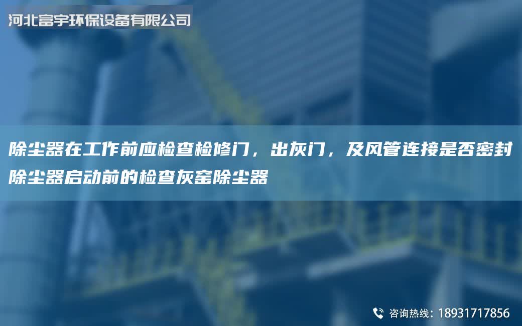 除塵器在工作前應檢查檢修門，出灰門，及風管連接是否密封除塵器啟動前的檢查灰窯除塵器