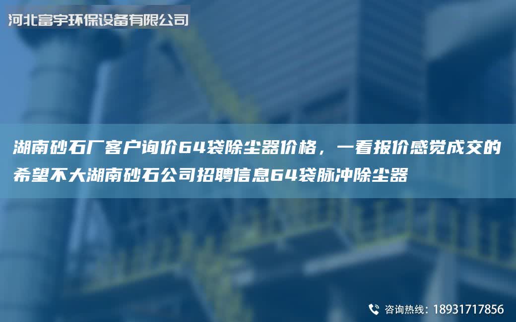 湖南砂石廠客戶詢價64袋除塵器價格,一看報價感覺成交的希望不大湖南砂石公司招聘信息64袋脈沖除塵器