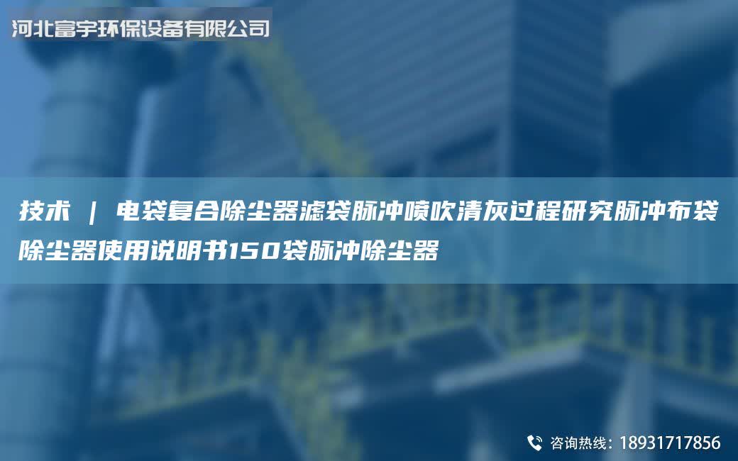 技術 | 電袋復合除塵器濾袋脈沖噴吹清灰過程研究脈沖布袋除塵器使用說明書150袋脈沖除塵器