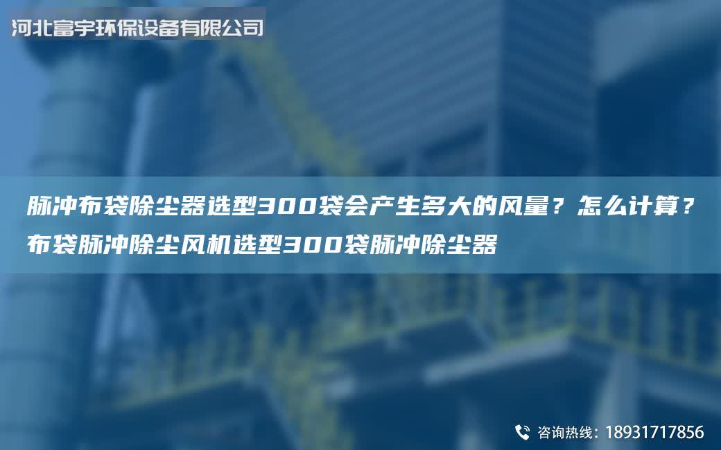脈沖布袋除塵器選型300袋會(huì)產(chǎn)生多大的風(fēng)量？怎么計(jì)算？布袋脈沖除塵風(fēng)機(jī)選型300袋脈沖除塵器