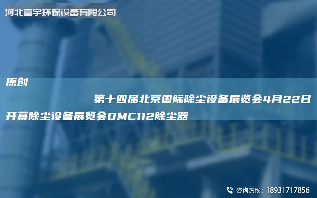 原創(chuàng)
第十四屆北京G際除塵設(shè)備展覽會4月22日開幕除塵設(shè)備展覽會DMC112除塵器