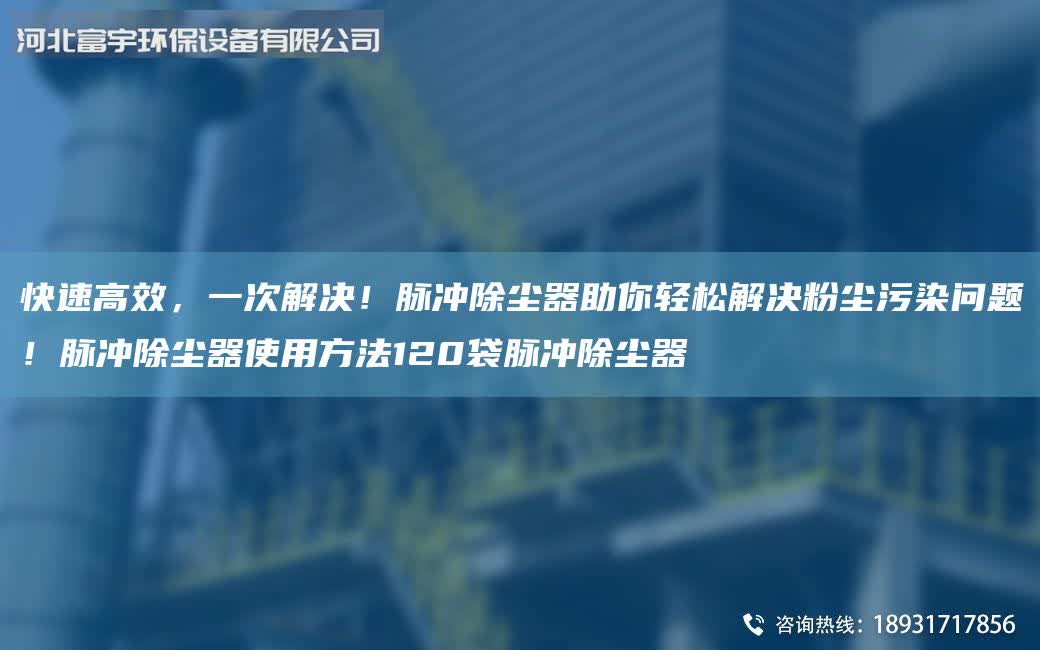 快速高效,一次解決!脈沖除塵器助你輕松解決粉塵污染問題!脈沖除塵器使用方法120袋脈沖除塵器