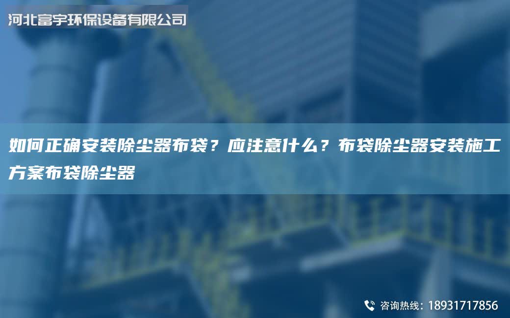 如何正確安裝除塵器布袋?應注意什么?布袋除塵器安裝施工方案布袋除塵器