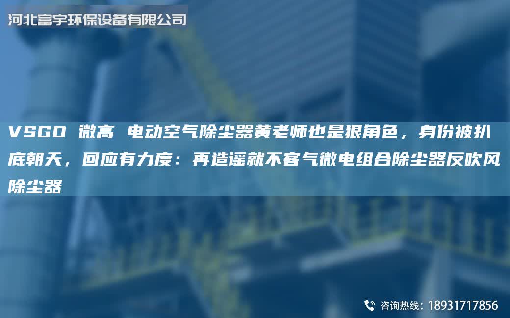 VSGO 微高 電動空氣除塵器黃老師也是狠角色，身份被扒底朝天，回應有力度：再造謠就不客氣微電組合除塵器反吹風除塵器