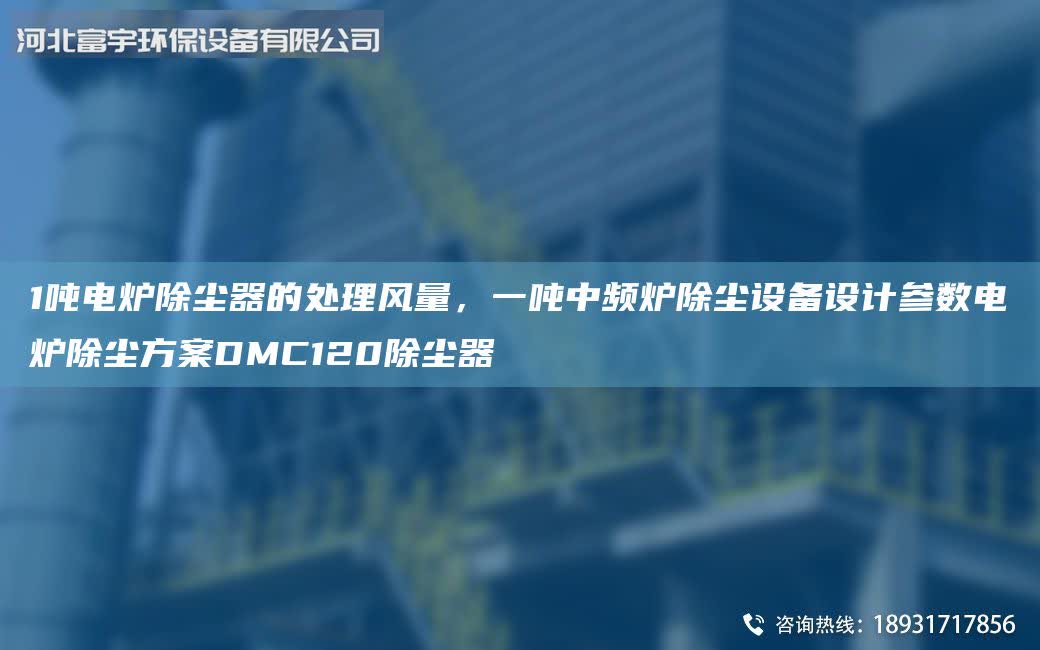 1噸電爐除塵器的處理風量，一噸中頻爐除塵設備設計參數電爐除塵方案DMC120除塵器