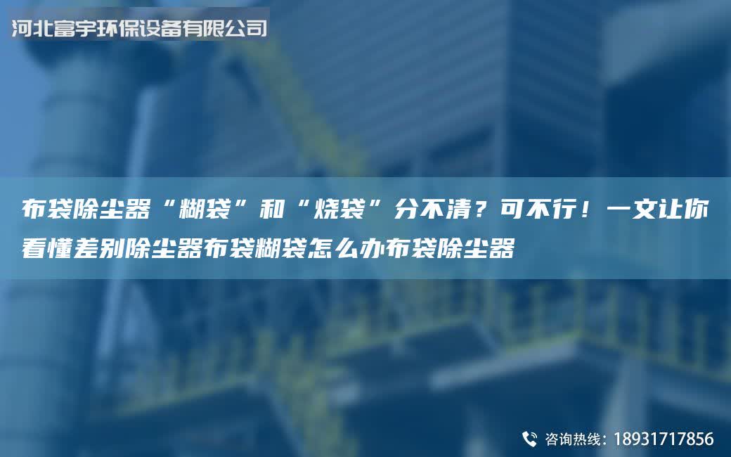 布袋除塵器“糊袋”和“燒袋”分不清?可不行!一文讓你看懂差別除塵器布袋糊袋怎么辦布袋除塵器