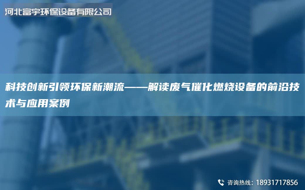 科技創新引領環保新潮流——解讀廢氣催化燃燒設備的前沿技術與應用案例