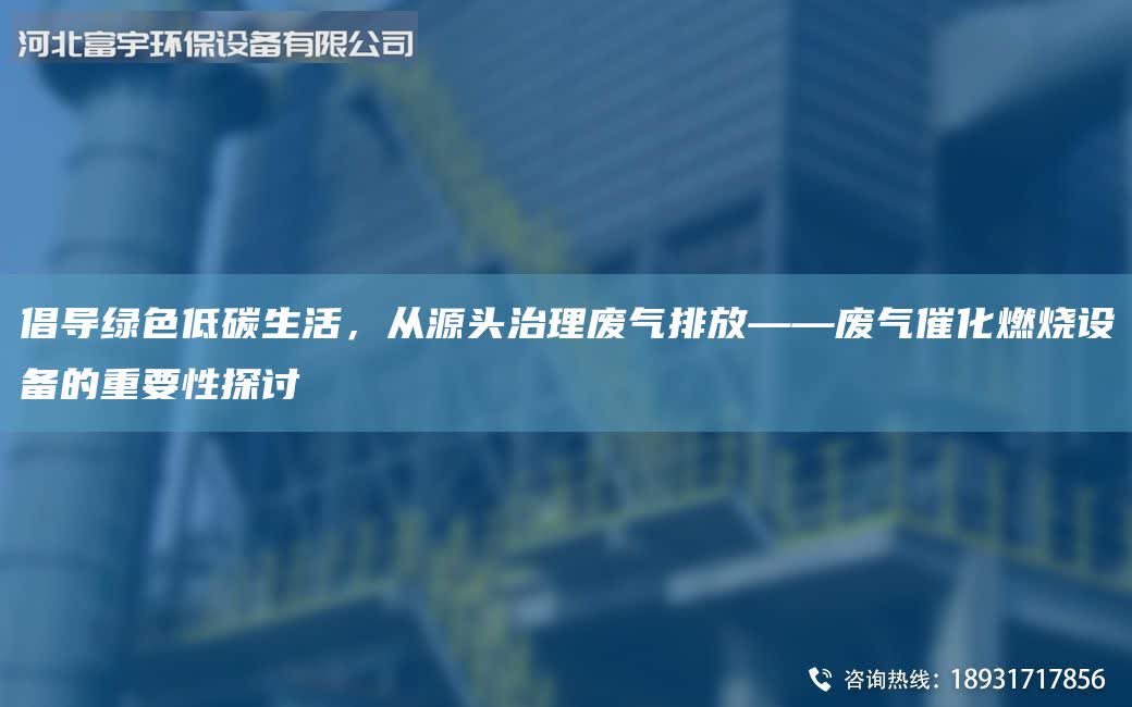 倡導綠色低碳生活，從源頭治理廢氣排放——廢氣催化燃燒設備的重要性探討