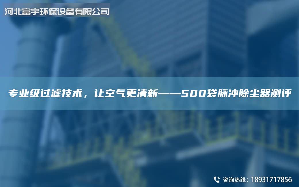 專業級過濾技術,讓空氣更清新——500袋脈沖除塵器測評