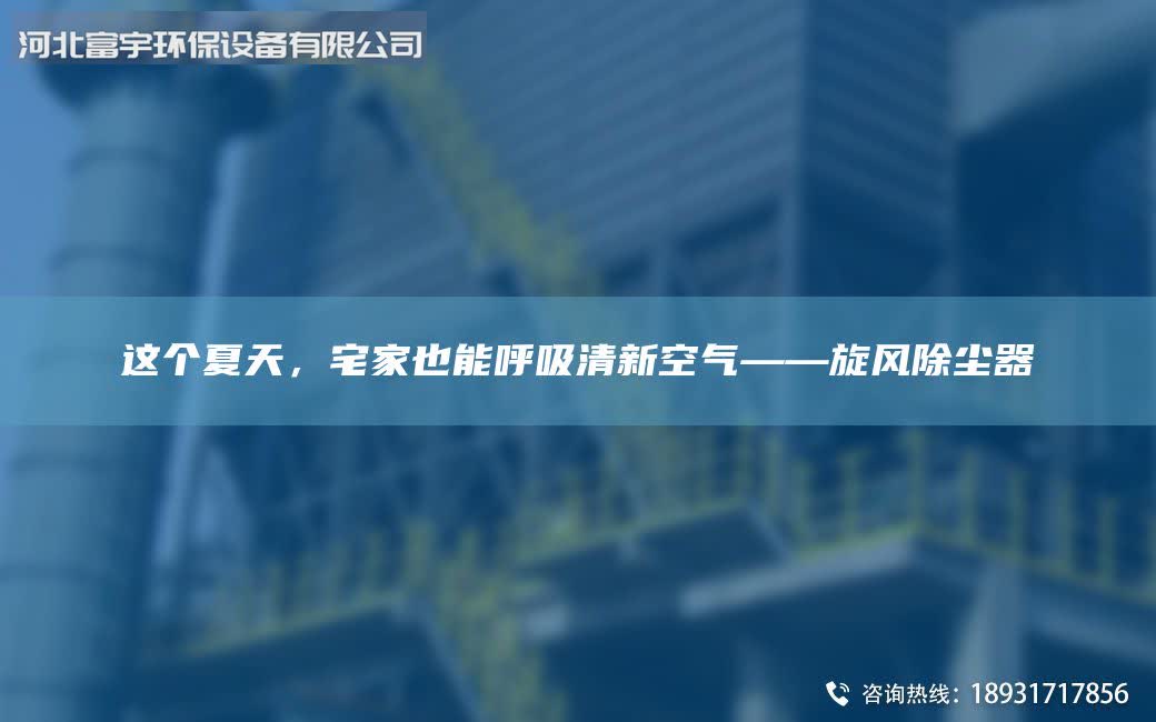 這個夏天，宅家也能呼吸清新空氣——旋風除塵器