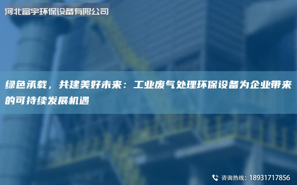 綠色承載，共建美好未來：工業廢氣處理環保設備為企業帶來的可持續發展機遇